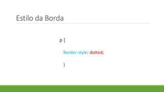 Estilo da Borda
p {
Border-style: dotted;
}
 