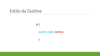 Estilo da Outline
p {
outline-style: dotted;
}
 