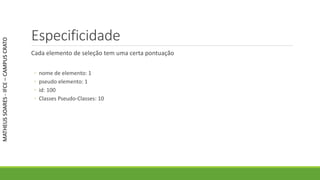 Especificidade
Cada elemento de seleção tem uma certa pontuação
◦ nome de elemento: 1
◦ pseudo elemento: 1
◦ id: 100
◦ Classes Pseudo-Classes: 10
MATHEUSSOARES-IFCE–CAMPUSCRATO
 