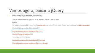 Vamos agora, baixar o jQuery
1. Acesse http://jquery.com/download/
 