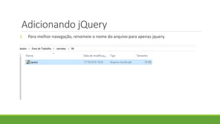 Adicionando jQuery
1. Para melhor navegação, renomeie o nome do arquivo para apenas jquery.
 