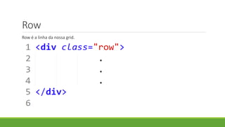 Row
Row é a linha da nossa grid.
 