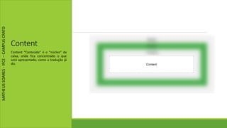 Content
Content “Conteúdo” é o “núcleo” da
caixa, onde fica concentrado o que
será apresentado, como a tradução já
diz.
MATHEUSSOARES-IFCE–CAMPUSCRATO
 
