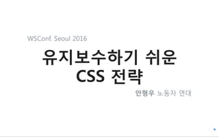 안형우 - 유지보수하기 쉬운 CSS 전략 [WSConf. Seoul 2016/2017]