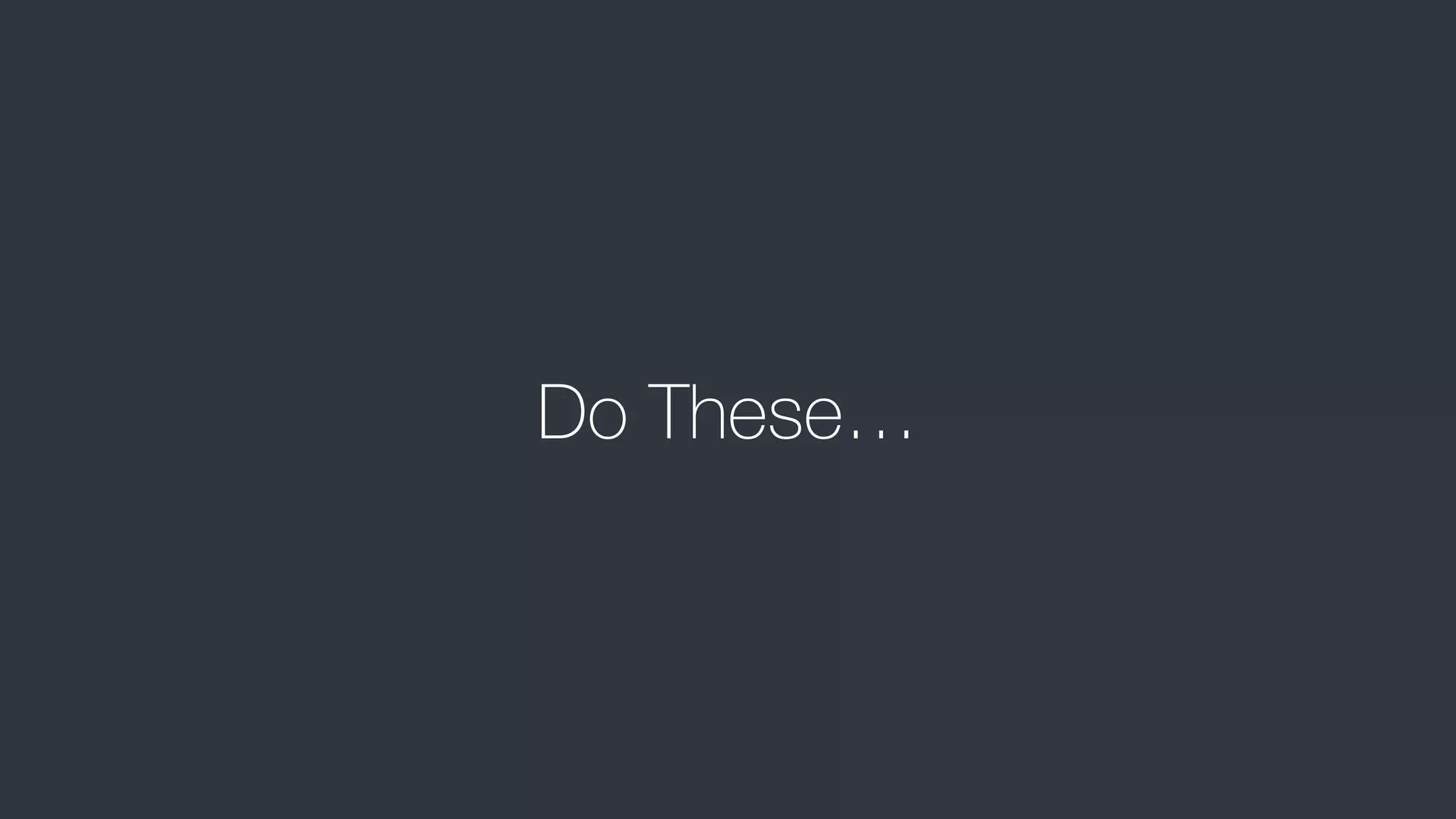 Do These…
 
