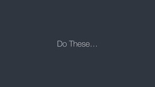 Do These…
 
