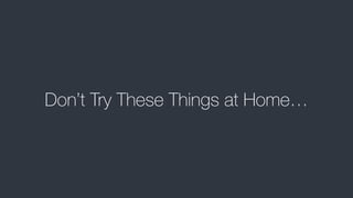 Don’t Try These Things at Home…
 