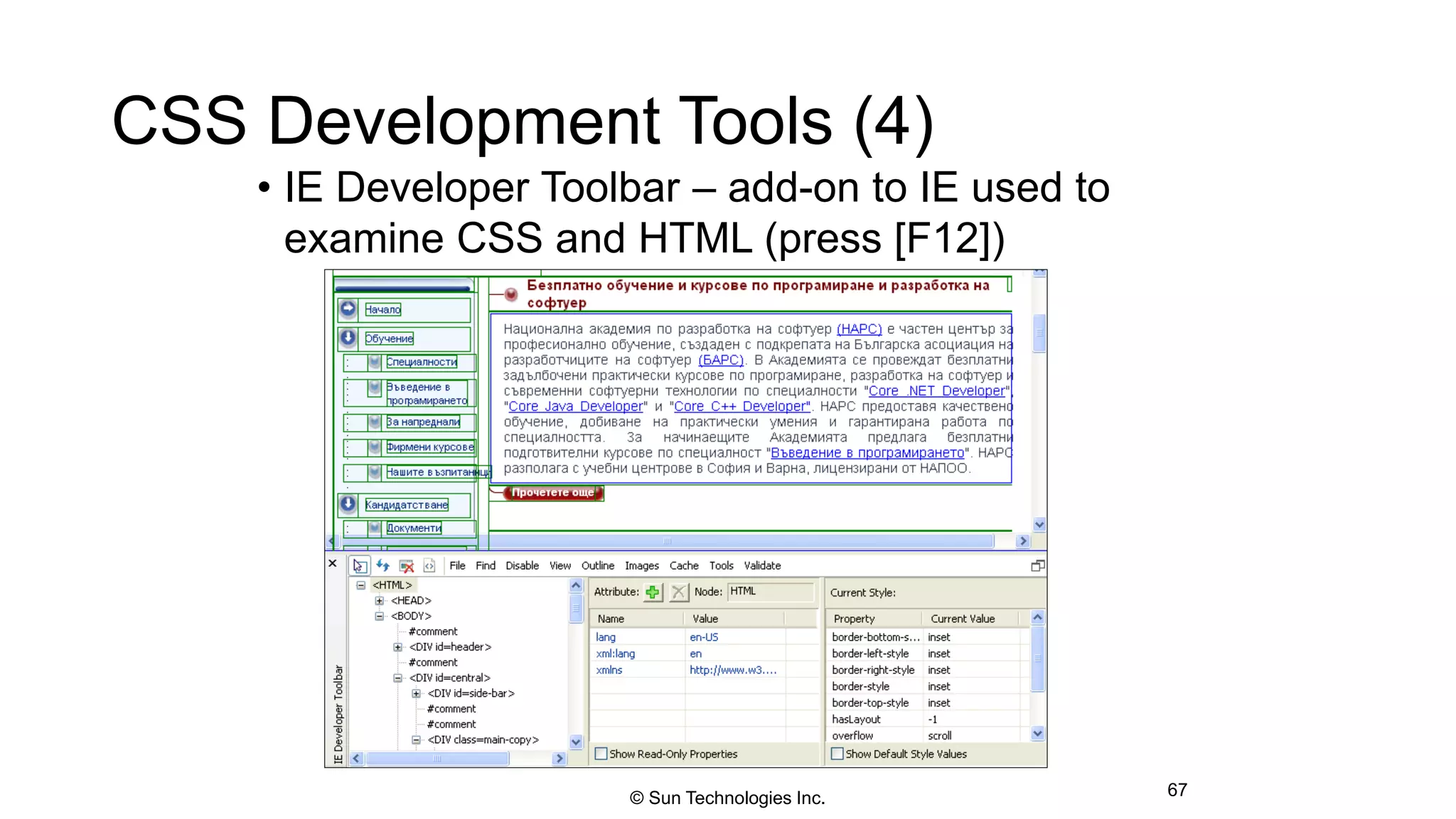 CSS Development Tools (4)
• IE Developer Toolbar – add-on to IE used to
examine CSS and HTML (press [F12])
67© Sun Technologies Inc.
 