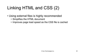 Linking HTML and CSS (2)
• Using external files is highly recommended
• Simplifies the HTML document
• Improves page load speed as the CSS file is cached
20© Sun Technologies Inc.
 
