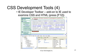 CSS Development Tools (4)
• IE Developer Toolbar – add-on to IE used to
examine CSS and HTML (press [F12])
67© Sun Technologies Inc.
 