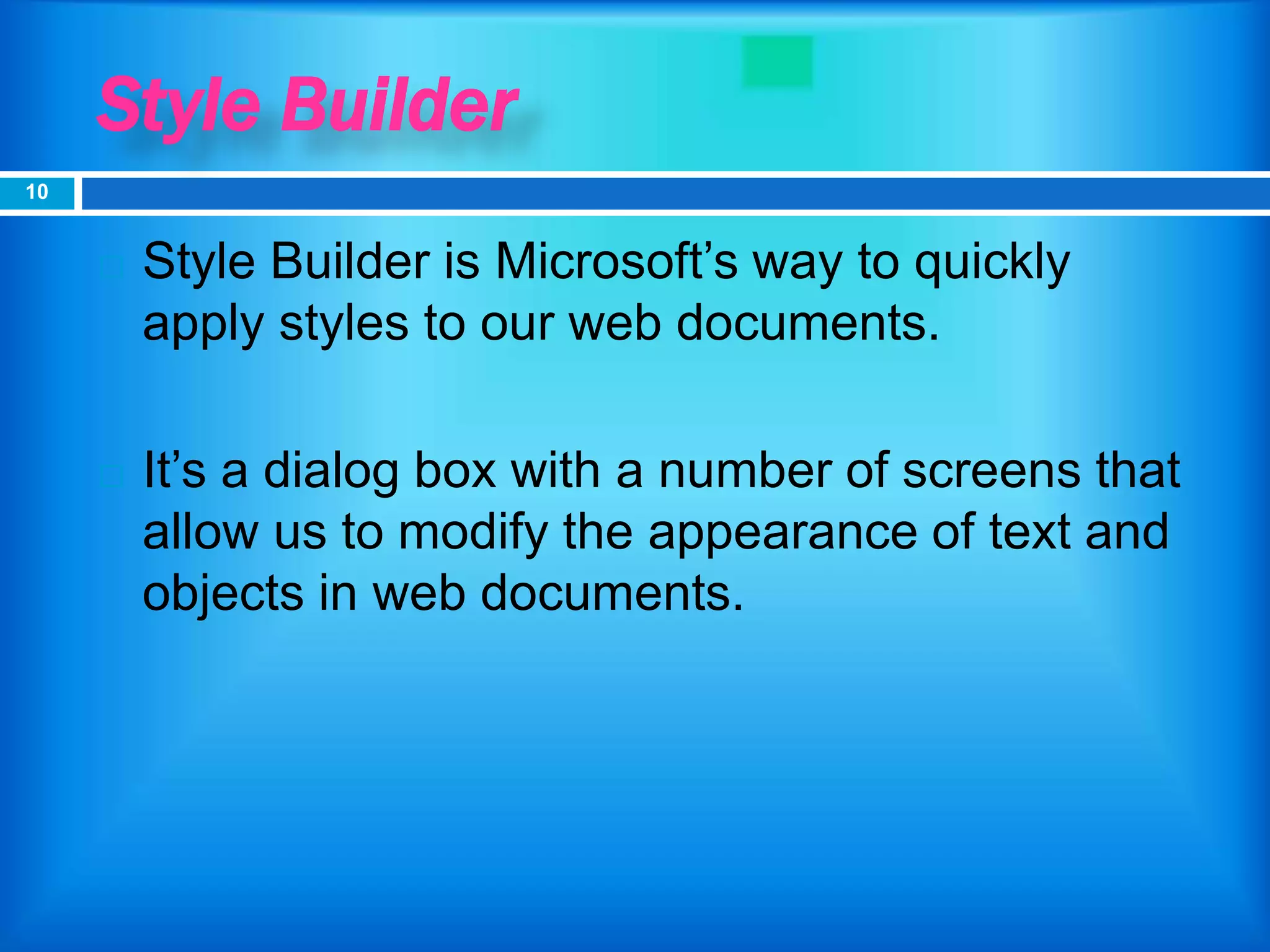Style Builder
 Style Builder is Microsoft’s way to quickly
apply styles to our web documents.
 It’s a dialog box with a number of screens that
allow us to modify the appearance of text and
objects in web documents.
10
 