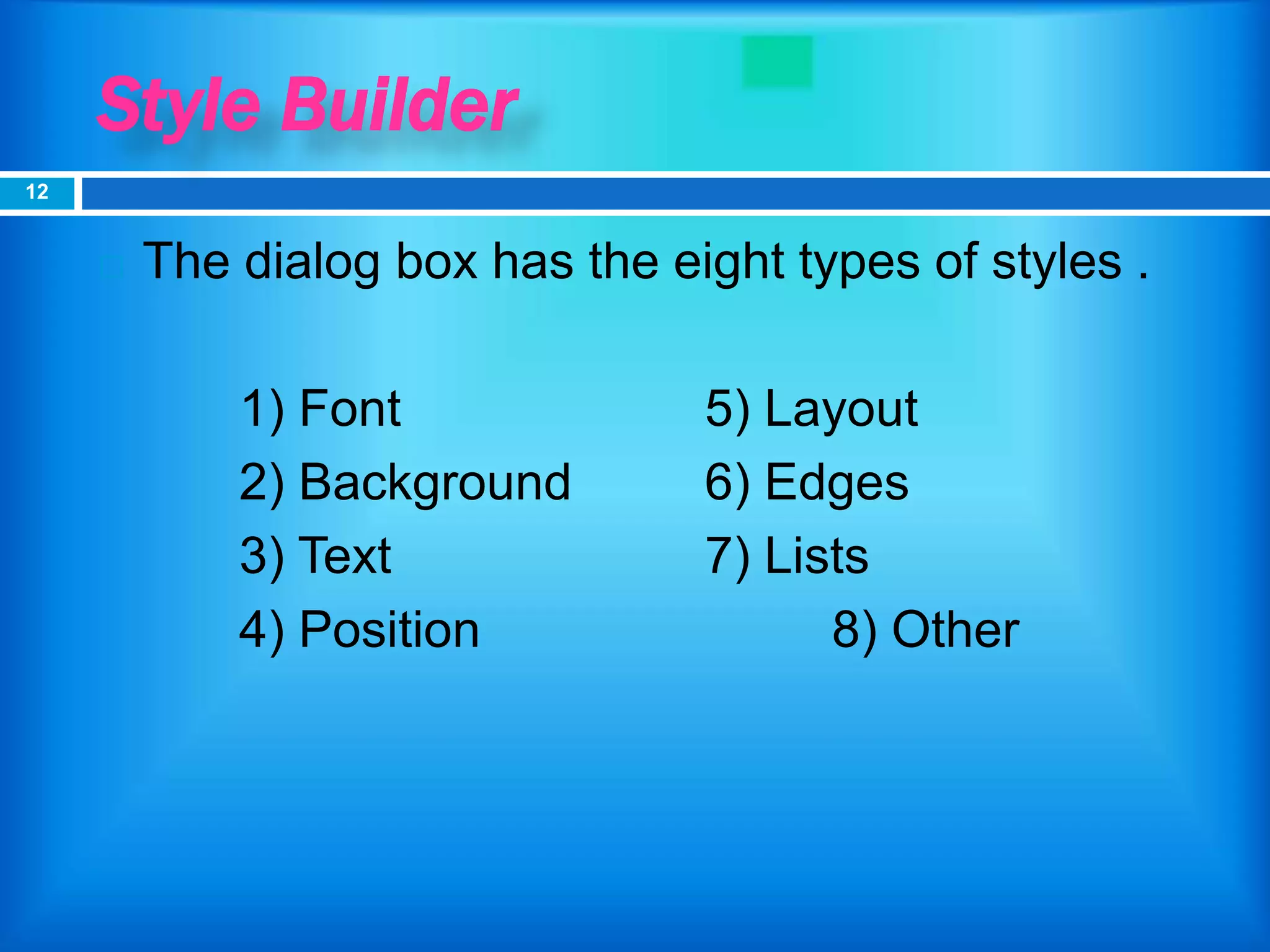 Style Builder
 The dialog box has the eight types of styles .
1) Font 5) Layout
2) Background 6) Edges
3) Text 7) Lists
4) Position 8) Other
12
 