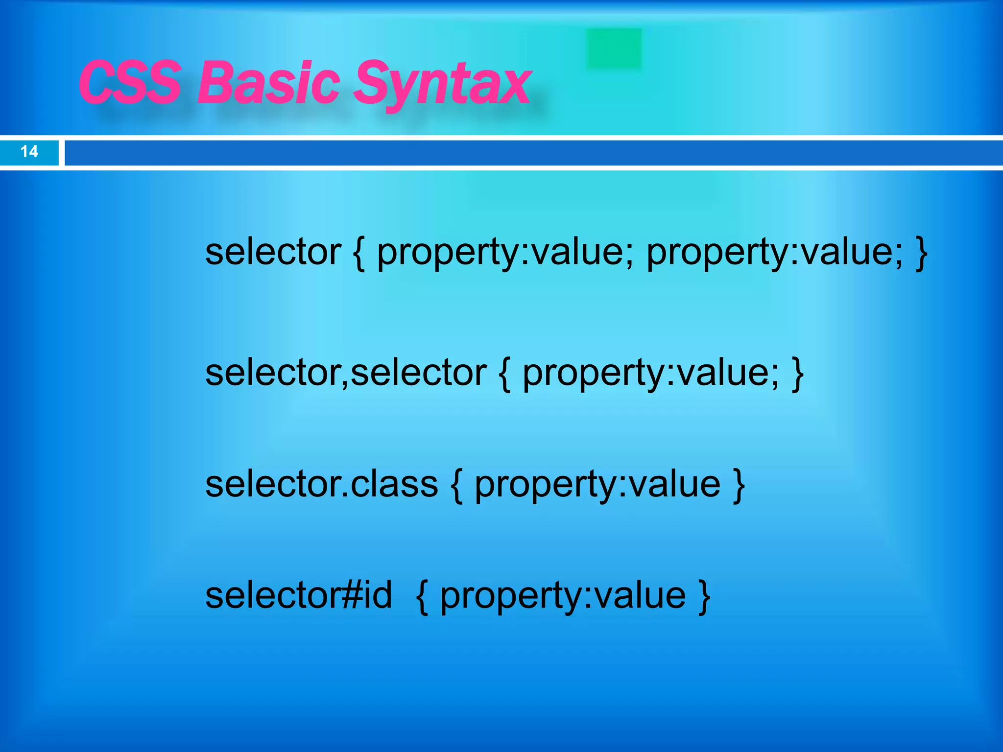 CSS Basic Syntax
selector { property:value; property:value; }
selector,selector { property:value; }
selector.class { property:value }
selector#id { property:value }
14
 