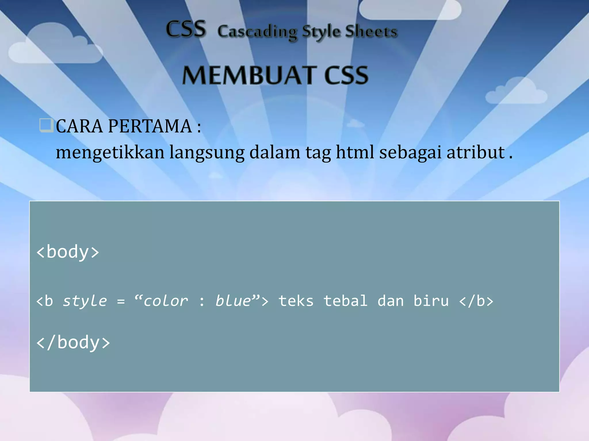 CARA PERTAMA :
mengetikkan langsung dalam tag html sebagai atribut .
<body>
<b style = “color : blue”> teks tebal dan biru </b>
</body>
 