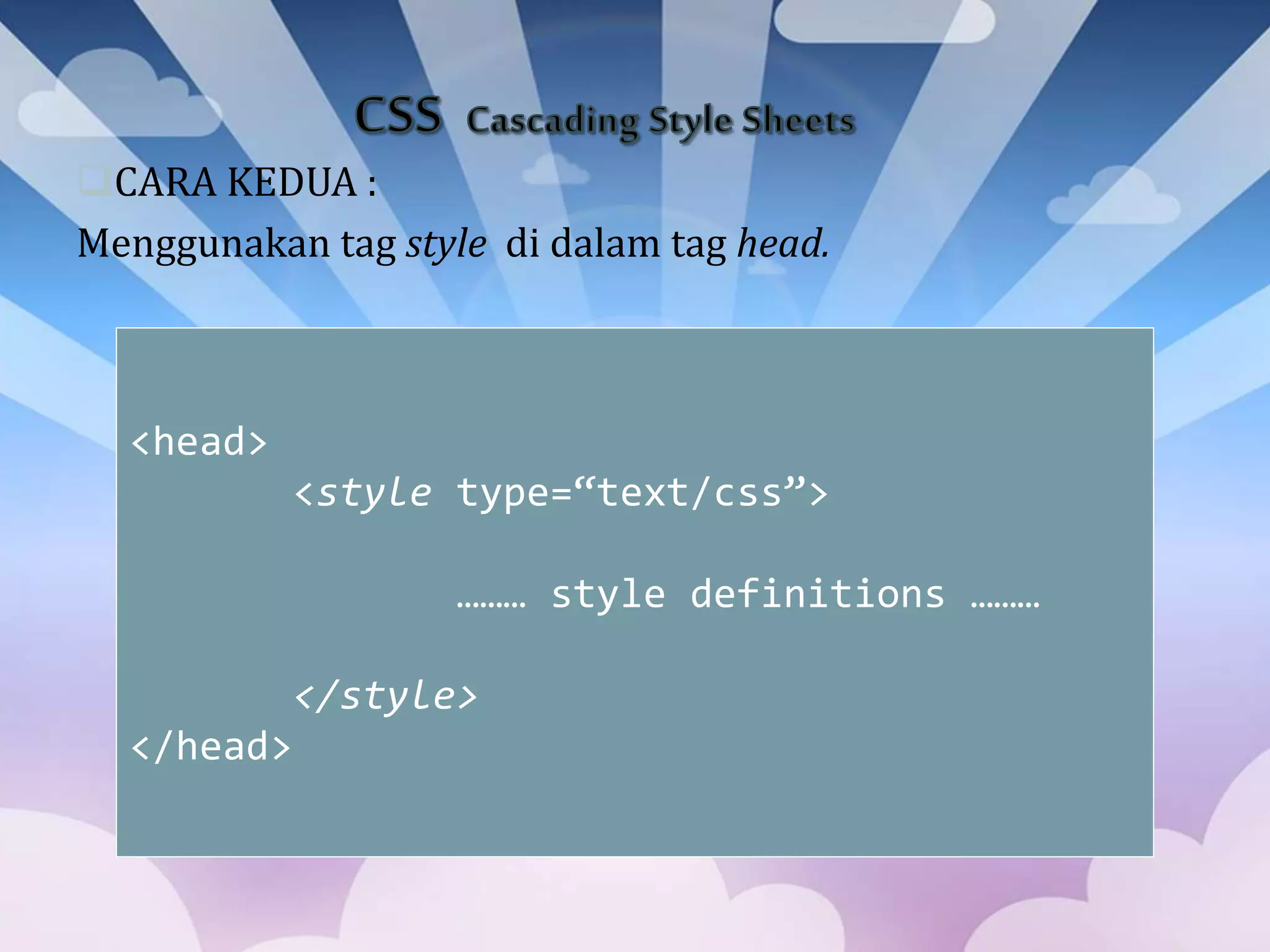 CARA KEDUA :
Menggunakan tag style di dalam tag head.
<head>
<style type=“text/css”>
……… style definitions ………
</style>
</head>
 
