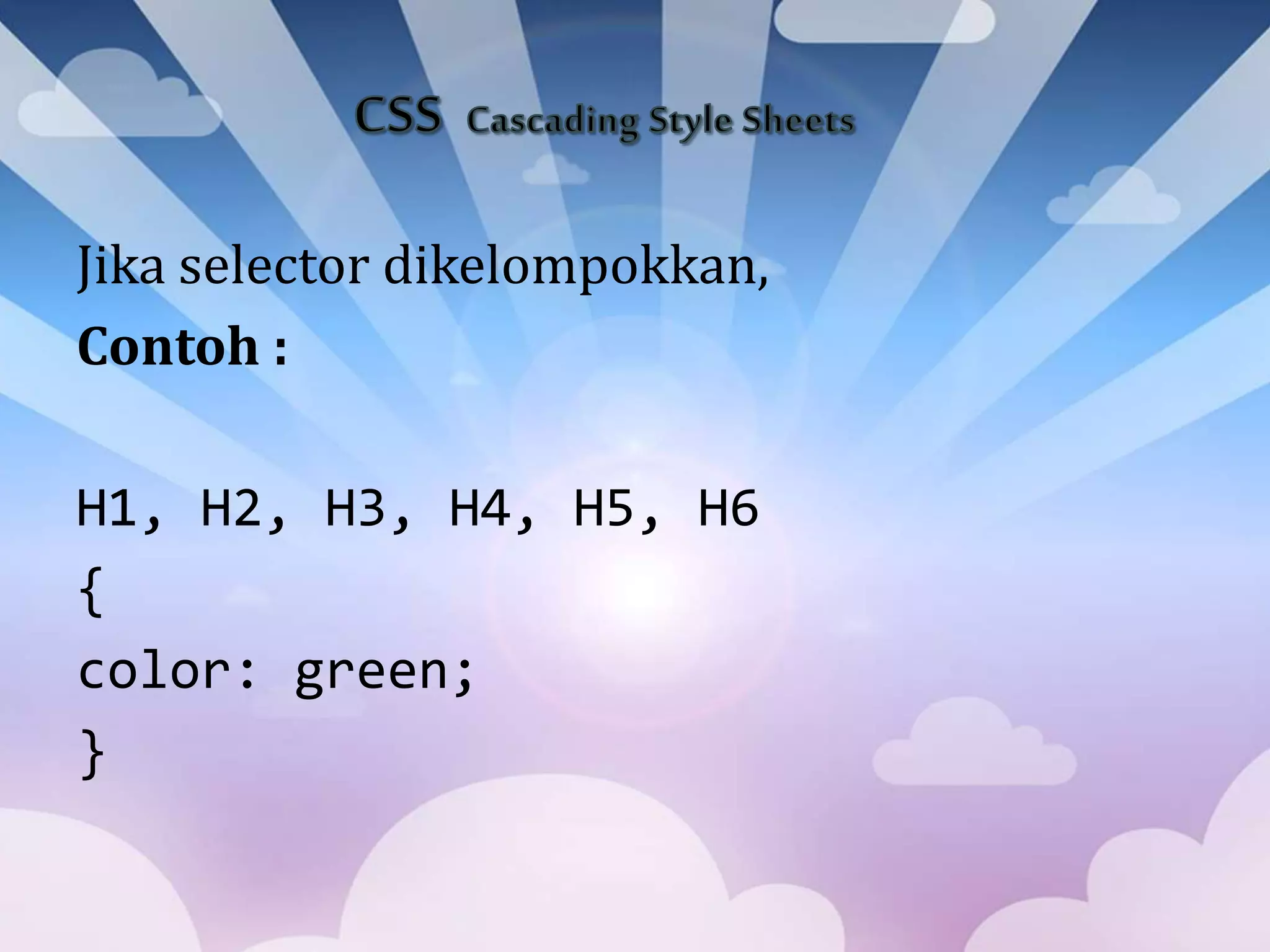 Jika selector dikelompokkan,
Contoh :
H1, H2, H3, H4, H5, H6
{
color: green;
}
 
