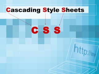 1
Cascading Style Sheets
C S S
 