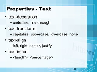 27
Properties - Text
• text-decoration
– underline, line-through
• text-transform
– capitalize, uppercase, lowercase, none
• text-align
– left, right, center, justify
• text-indent
– <length>, <percentage>
 