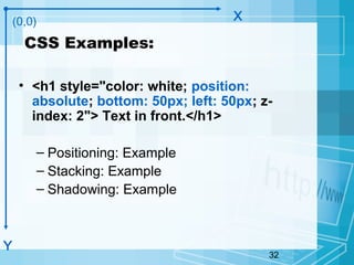 32
CSS Examples:
• <h1 style="color: white; position:
absolute; bottom: 50px; left: 50px; z-
index: 2"> Text in front.</h1>
– Positioning: Example
– Stacking: Example
– Shadowing: Example
(0,0)
Y
X
 
