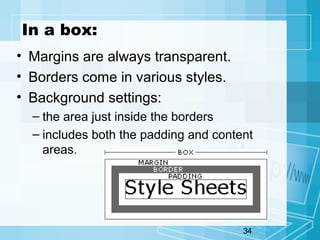 34
In a box:
• Margins are always transparent.
• Borders come in various styles.
• Background settings:
– the area just inside the borders
– includes both the padding and content
areas.
 