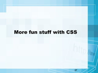 37
More fun stuff with CSS
 