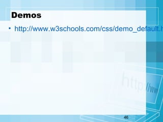 46
Demos
• http://www.w3schools.com/css/demo_default.h
 