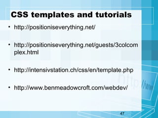 47
CSS templates and tutorials
• http://positioniseverything.net/
• http://positioniseverything.net/guests/3colcom
plex.html
• http://intensivstation.ch/css/en/template.php
• http://www.benmeadowcroft.com/webdev/
 