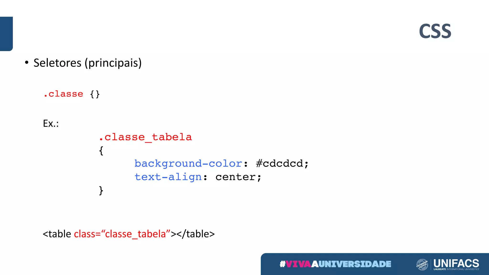 CSS
• Seletores (principais)
.classe {}
Ex.:
.classe_tabela
{
background-color: #cdcdcd;
text-align: center;
}
<table	class=“classe_tabela”></table>	
 