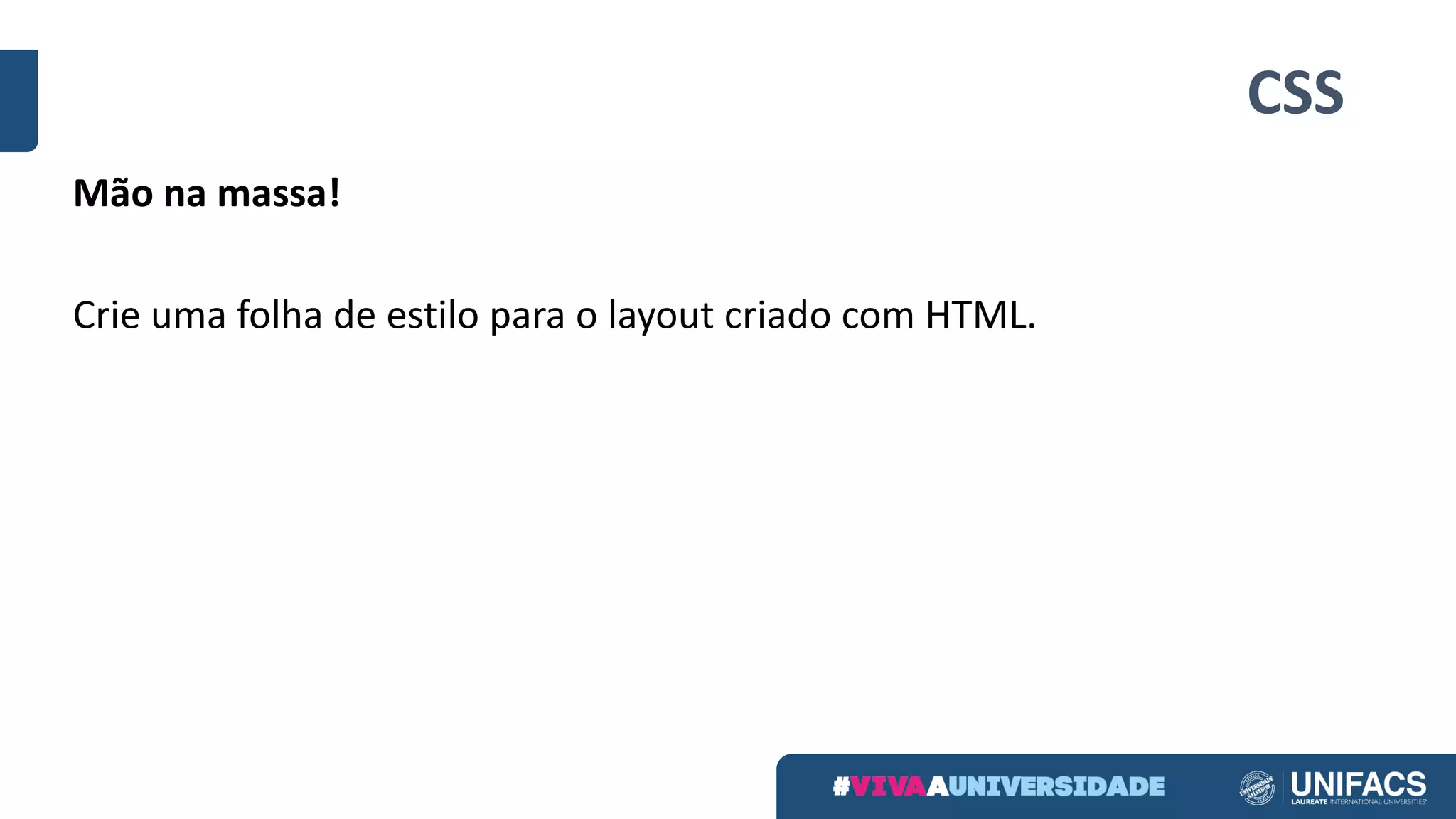 CSS
Mão na massa!
Crie uma folha de	estilo para o	layout	criado com	HTML.
 