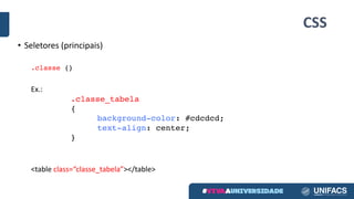CSS
• Seletores (principais)
.classe {}
Ex.:
.classe_tabela
{
background-color: #cdcdcd;
text-align: center;
}
<table	class=“classe_tabela”></table>	
 