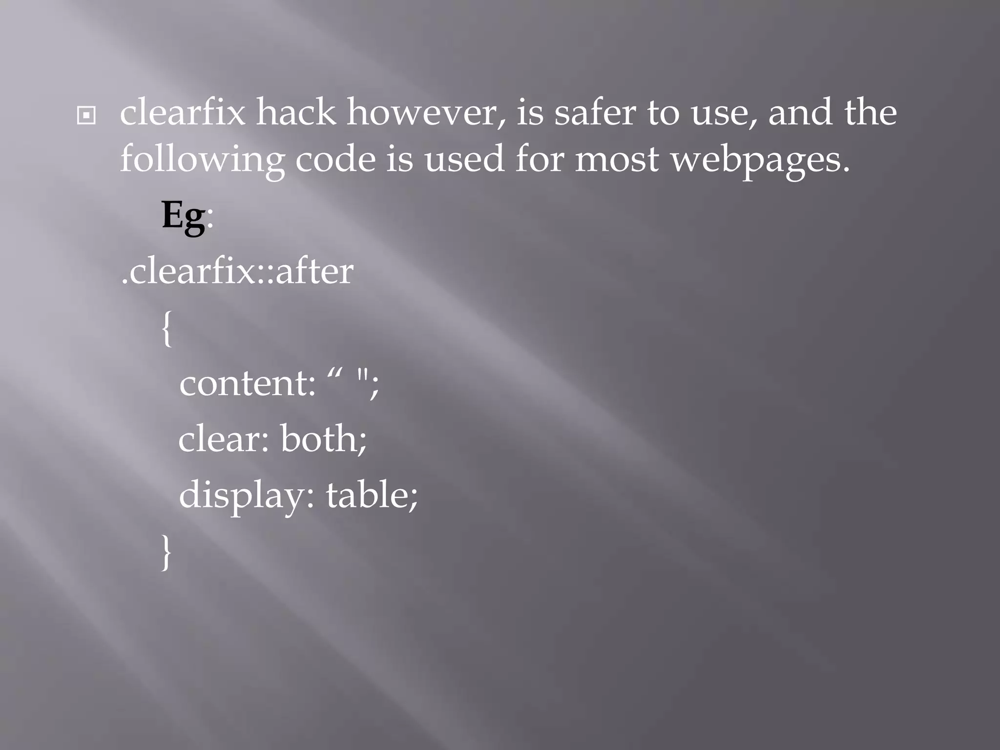  clearfix hack however, is safer to use, and the
following code is used for most webpages.
Eg:
.clearfix::after
{
content: “ ";
clear: both;
display: table;
}
 