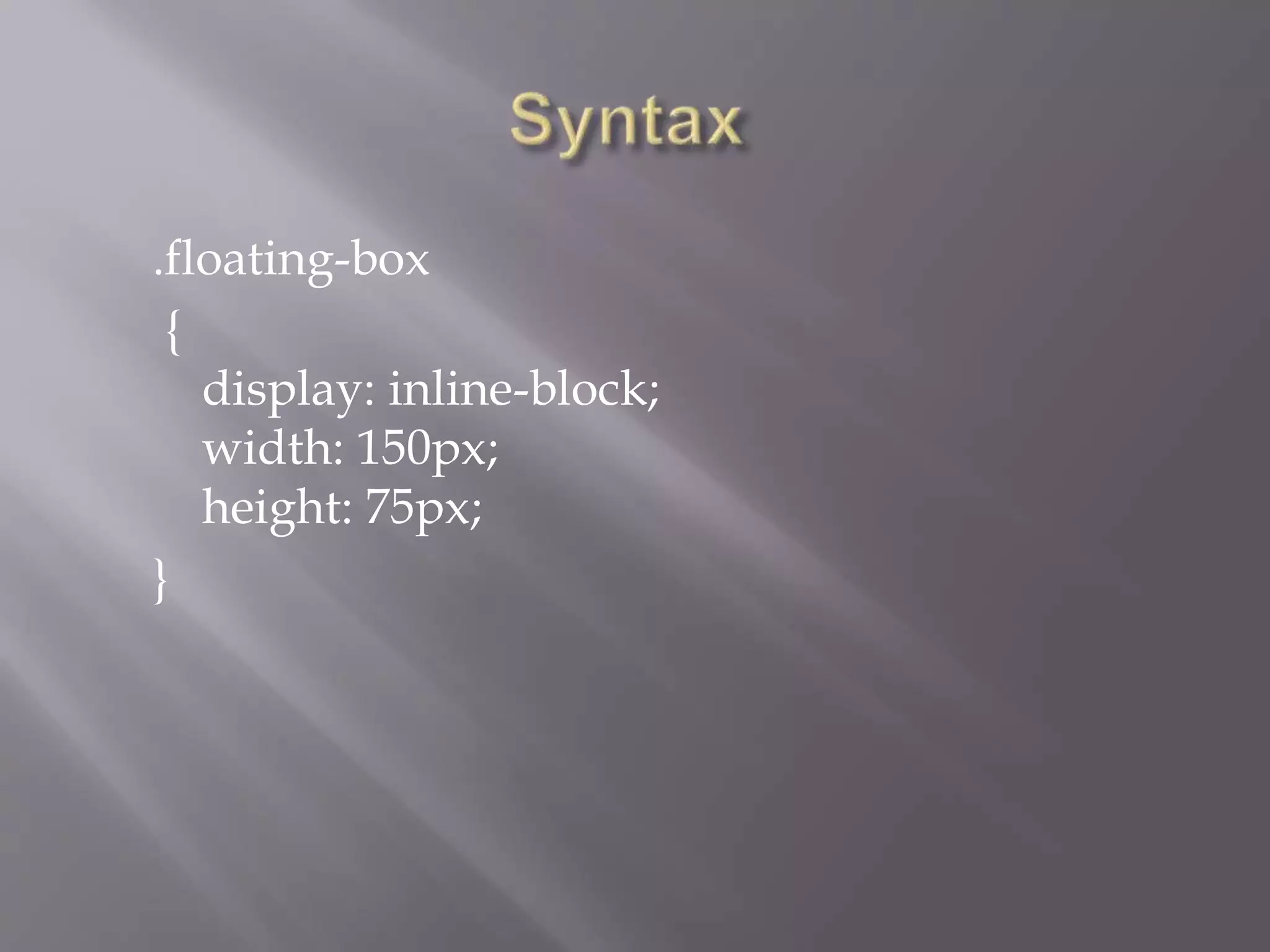 .floating-box
{
display: inline-block;
width: 150px;
height: 75px;
}
 
