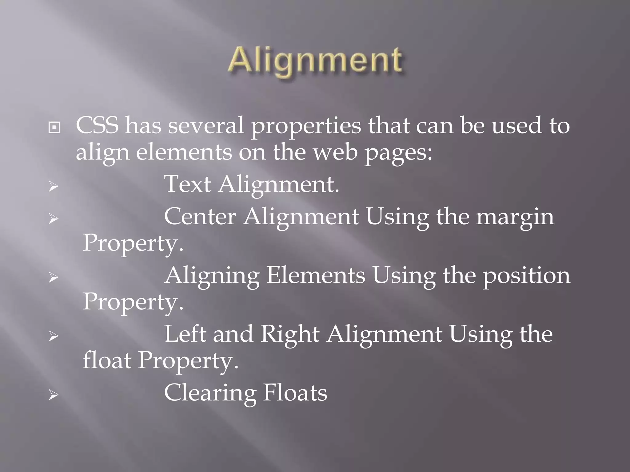  CSS has several properties that can be used to
align elements on the web pages:
 Text Alignment.
 Center Alignment Using the margin
Property.
 Aligning Elements Using the position
Property.
 Left and Right Alignment Using the
float Property.
 Clearing Floats
 