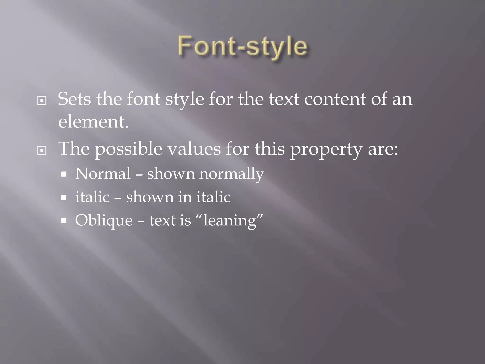  Sets the font style for the text content of an
element.
 The possible values for this property are:
 Normal – shown normally
 italic – shown in italic
 Oblique – text is “leaning”
 