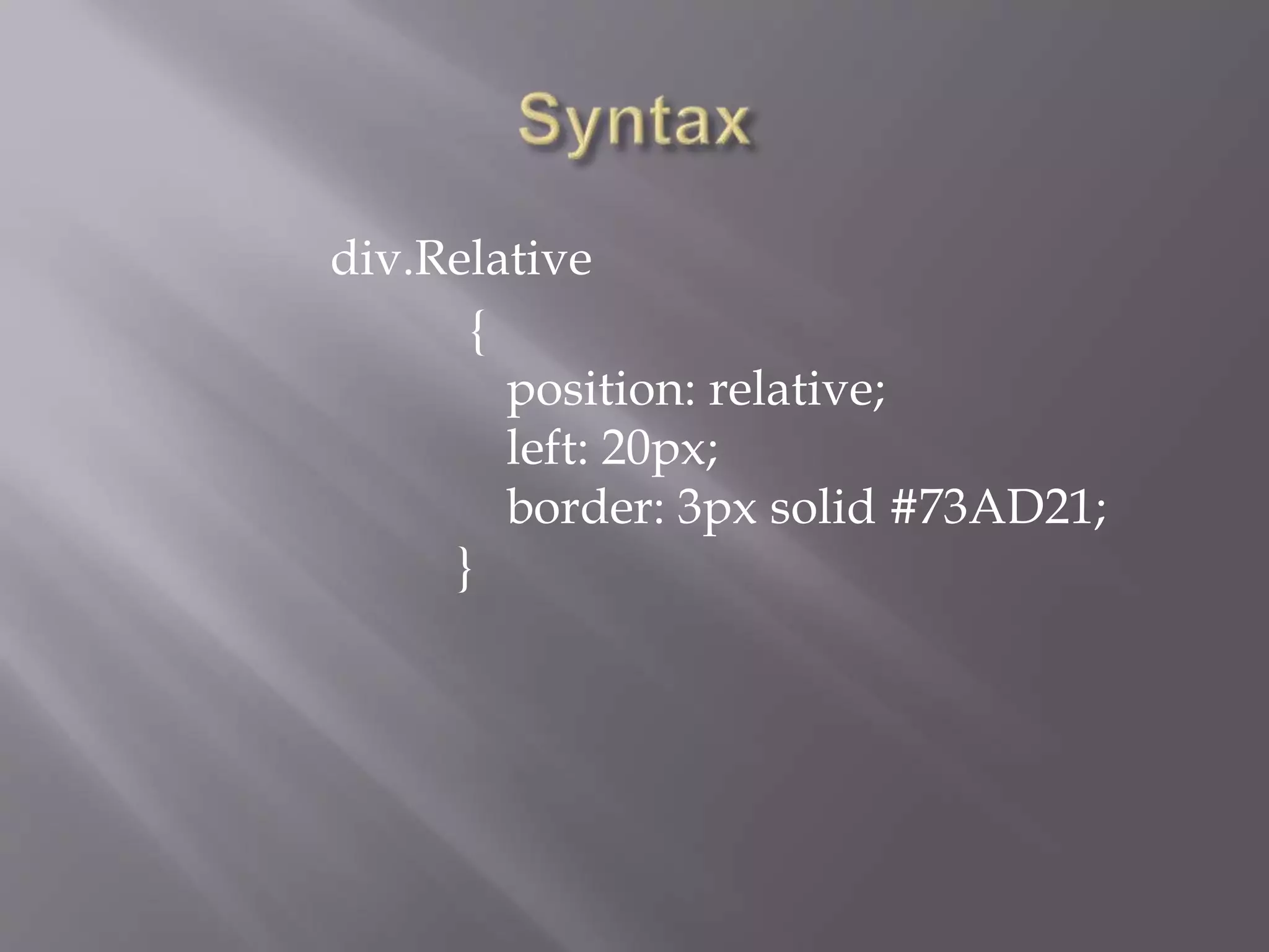 div.Relative
{
position: relative;
left: 20px;
border: 3px solid #73AD21;
}
 