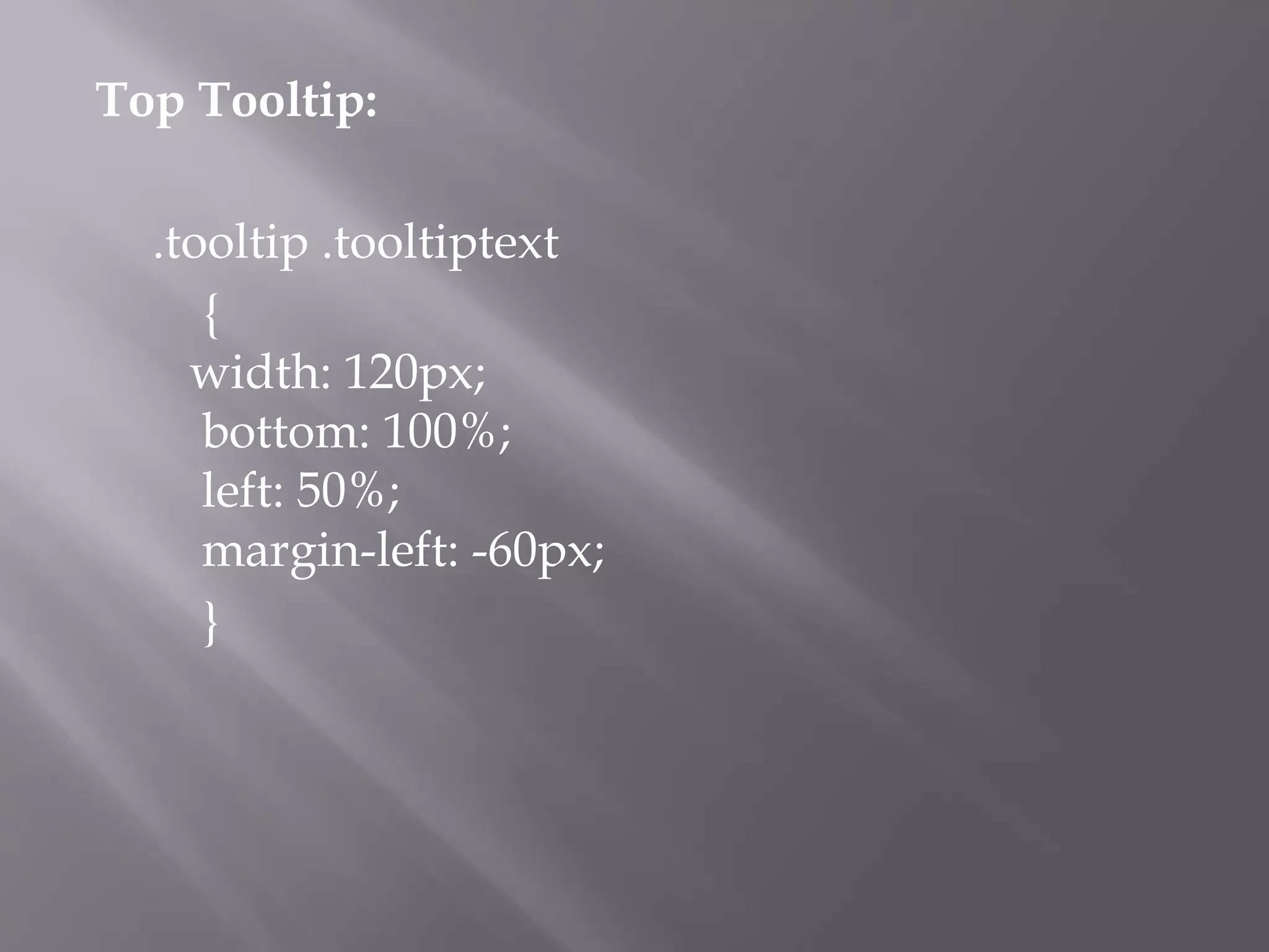 Top Tooltip:
.tooltip .tooltiptext
{
width: 120px;
bottom: 100%;
left: 50%;
margin-left: -60px;
}
 