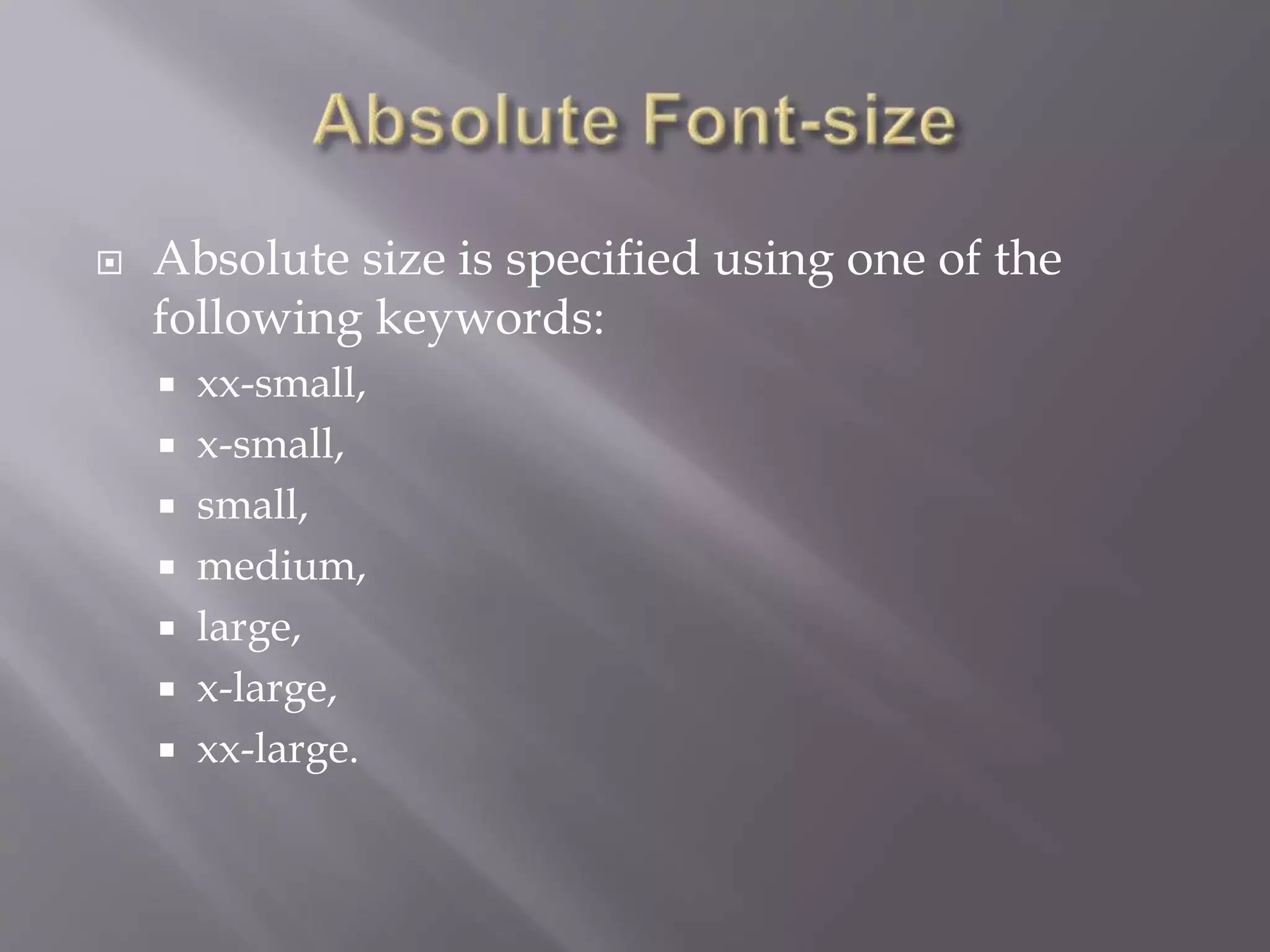 Absolute size is specified using one of the
following keywords:
 xx-small,
 x-small,
 small,
 medium,
 large,
 x-large,
 xx-large.
 