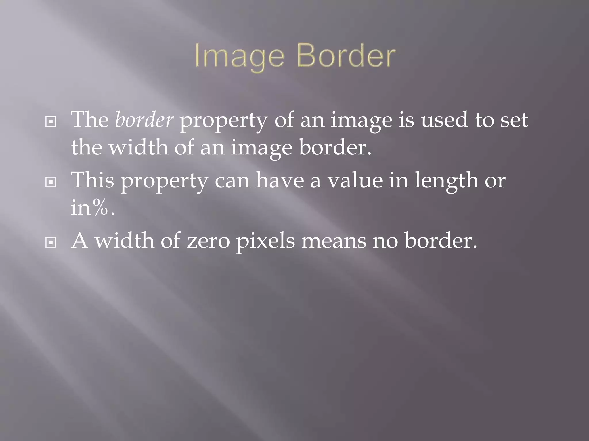  The border property of an image is used to set
the width of an image border.
 This property can have a value in length or
in%.
 A width of zero pixels means no border.
 