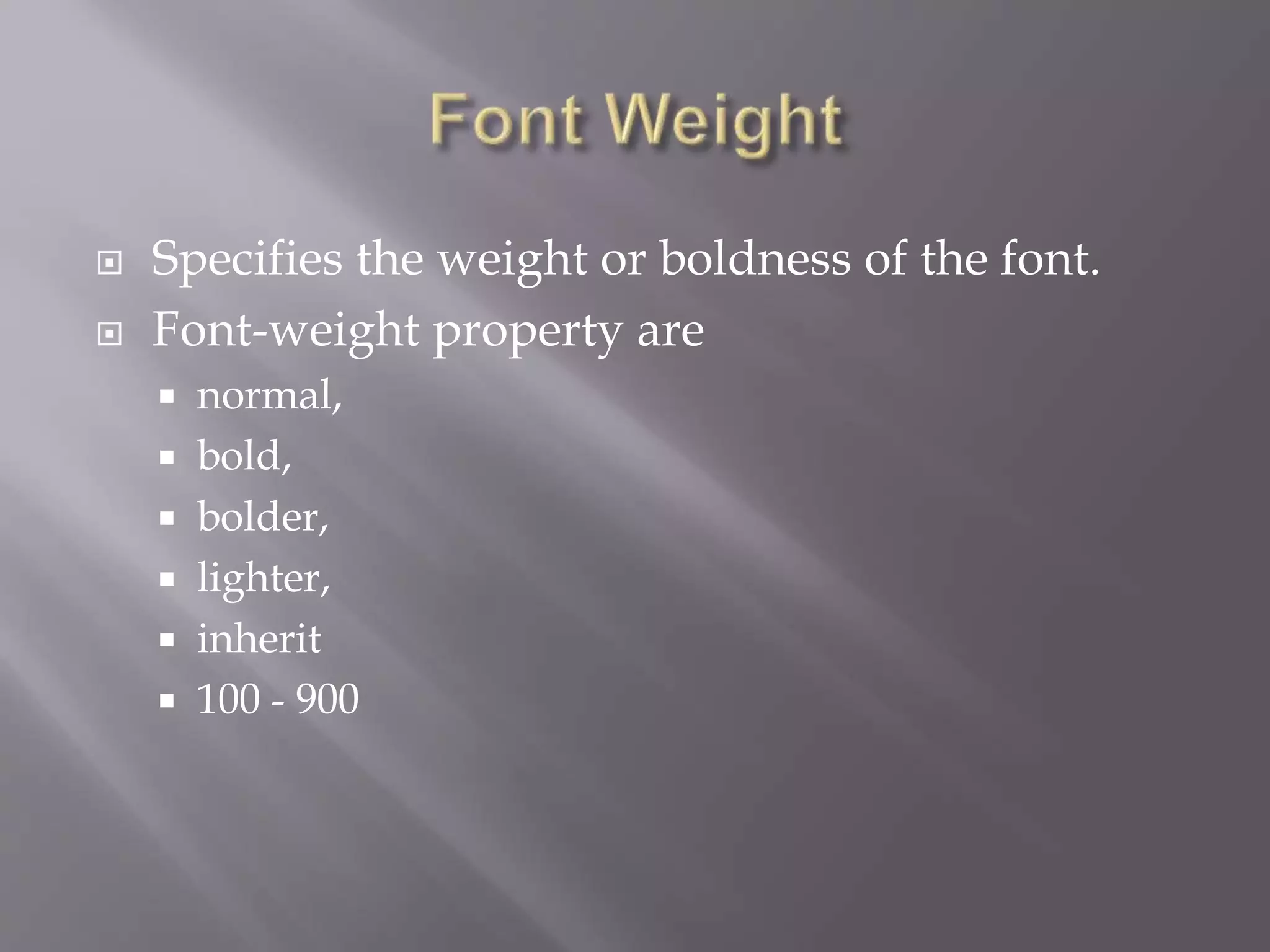  Specifies the weight or boldness of the font.
 Font-weight property are
 normal,
 bold,
 bolder,
 lighter,
 inherit
 100 - 900
 