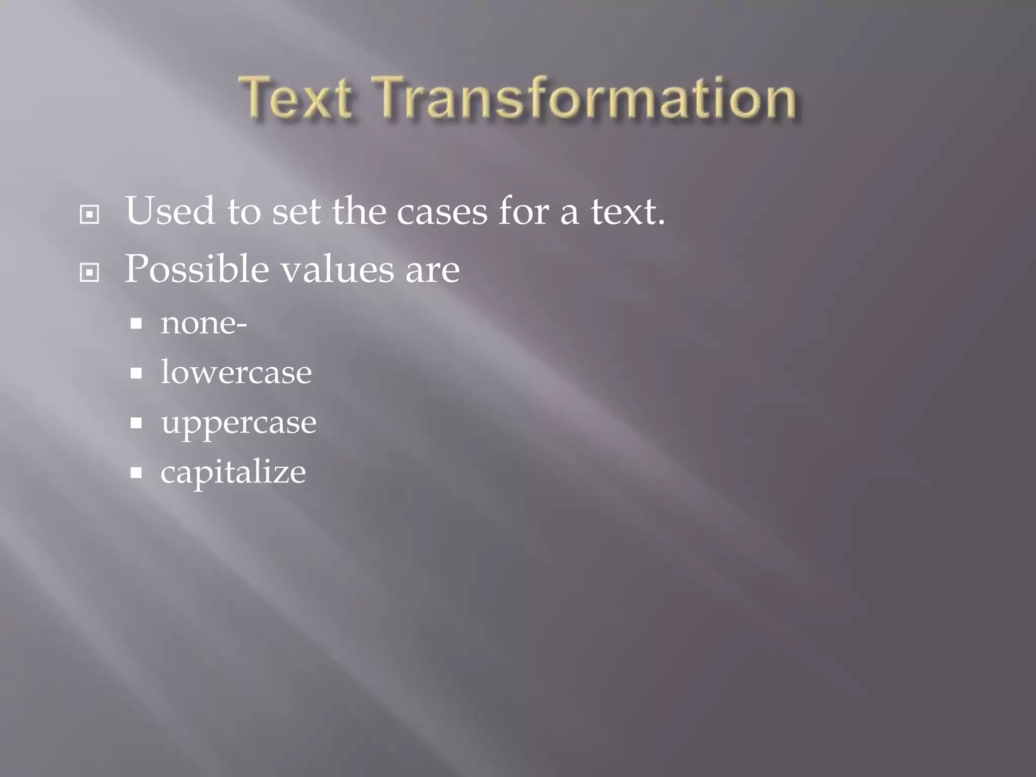  Used to set the cases for a text.
 Possible values are
 none-
 lowercase
 uppercase
 capitalize
 