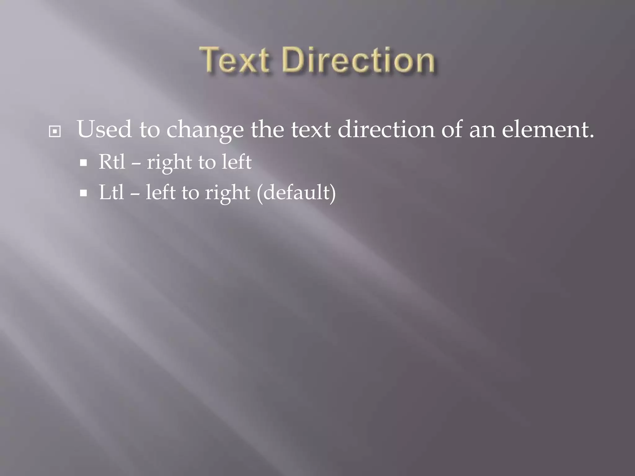  Used to change the text direction of an element.
 Rtl – right to left
 Ltl – left to right (default)
 
