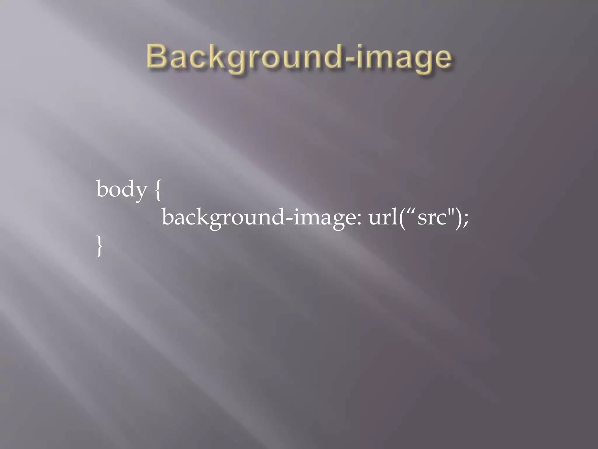 body {
background-image: url(“src");
}
 