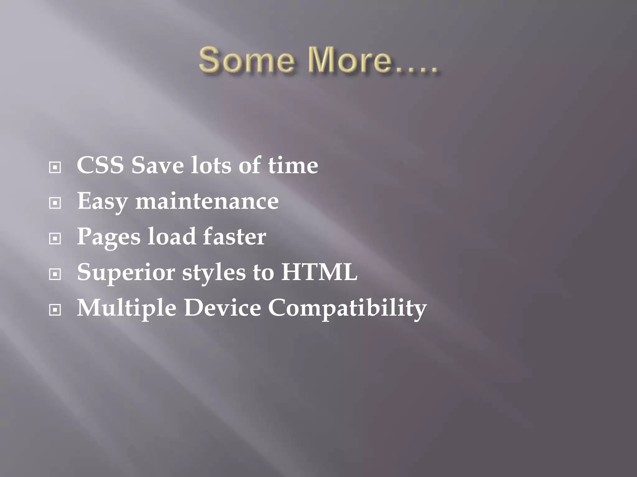  CSS Save lots of time
 Easy maintenance
 Pages load faster
 Superior styles to HTML
 Multiple Device Compatibility
 