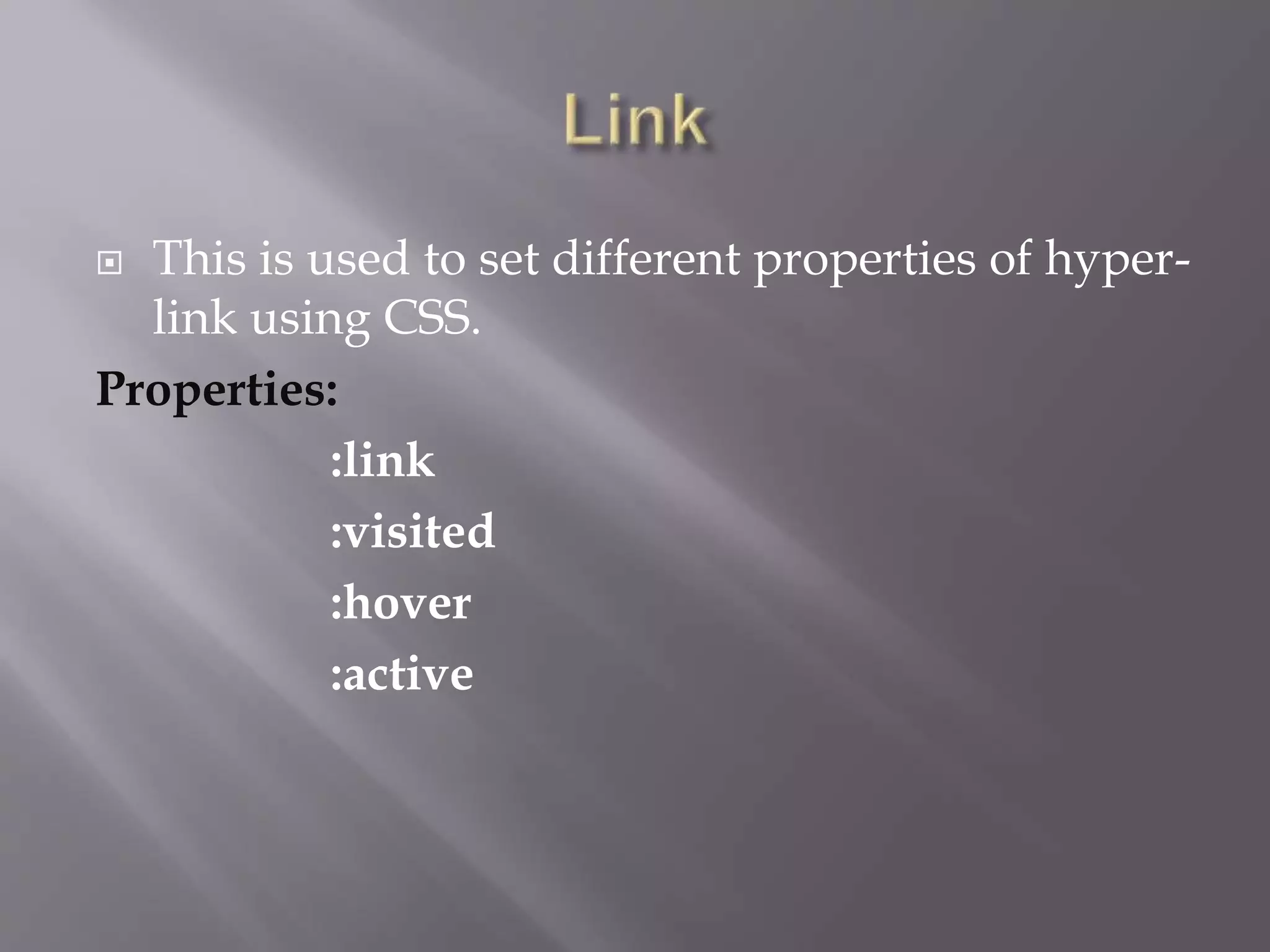  This is used to set different properties of hyper-
link using CSS.
Properties:
:link
:visited
:hover
:active
 