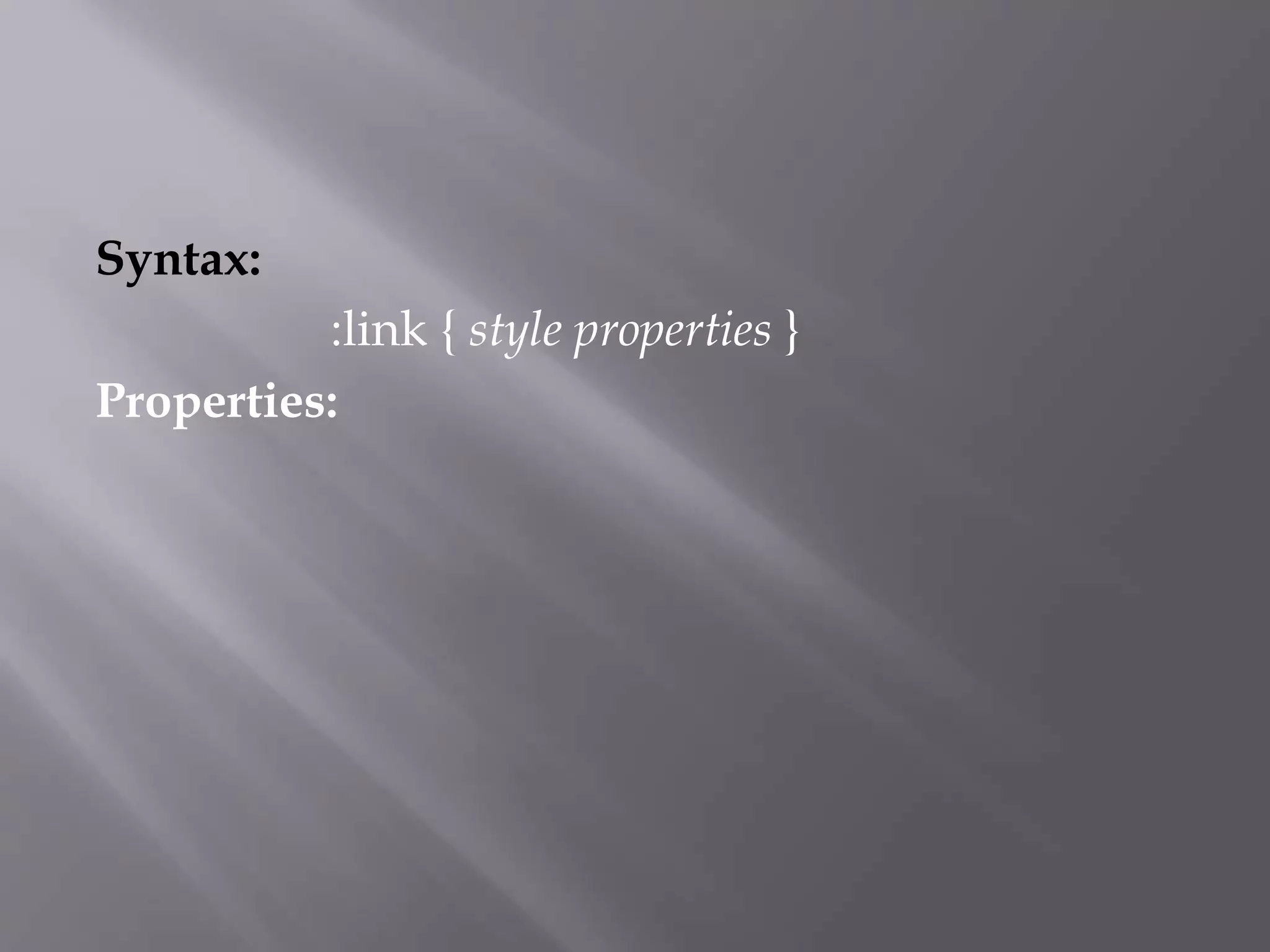Syntax:
:link { style properties }
Properties:
 