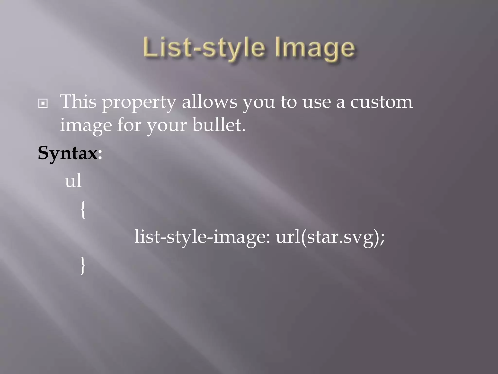  This property allows you to use a custom
image for your bullet.
Syntax:
ul
{
list-style-image: url(star.svg);
}
 
