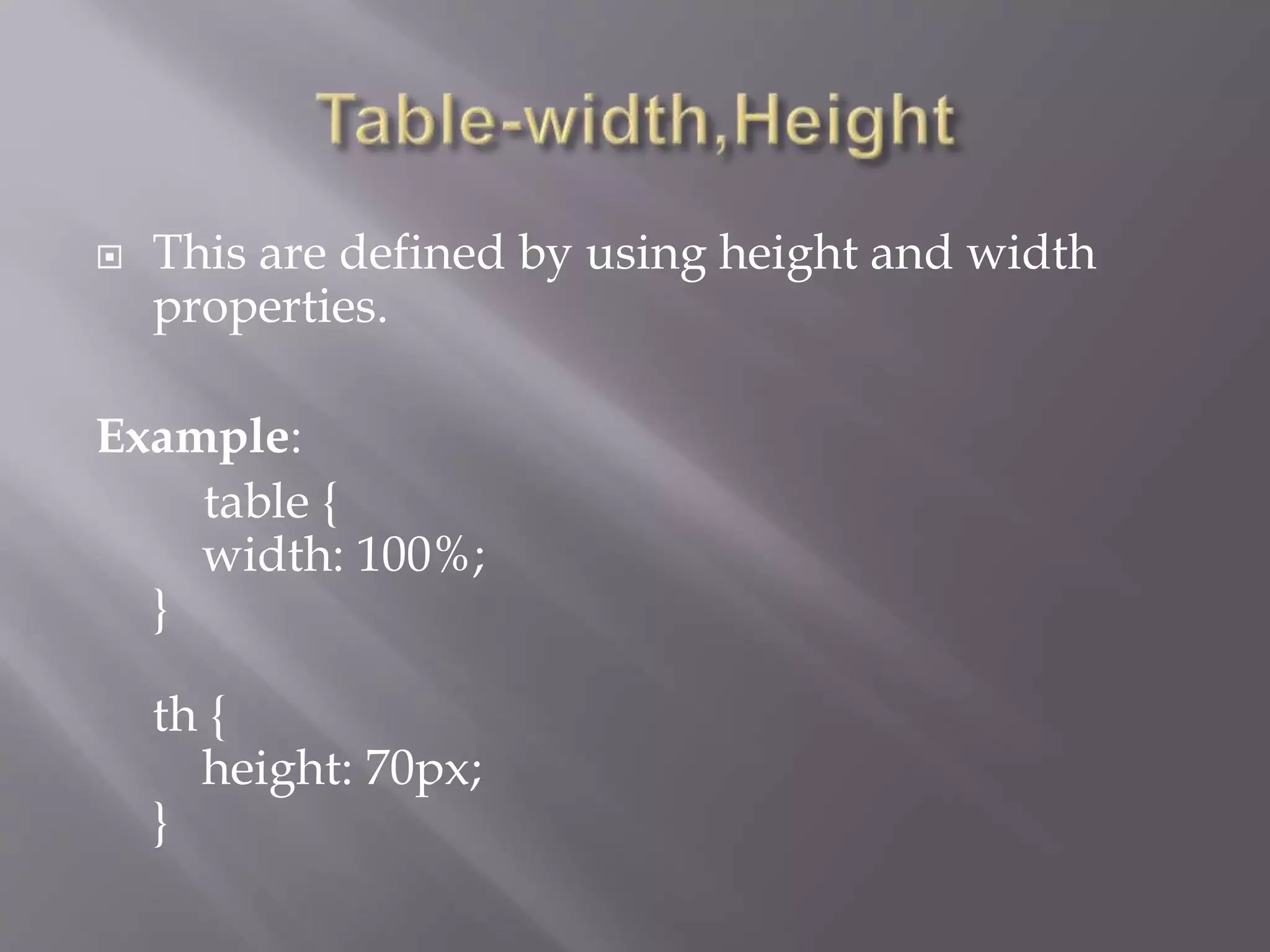 This are defined by using height and width
properties.
Example:
table {
width: 100%;
}
th {
height: 70px;
}
 