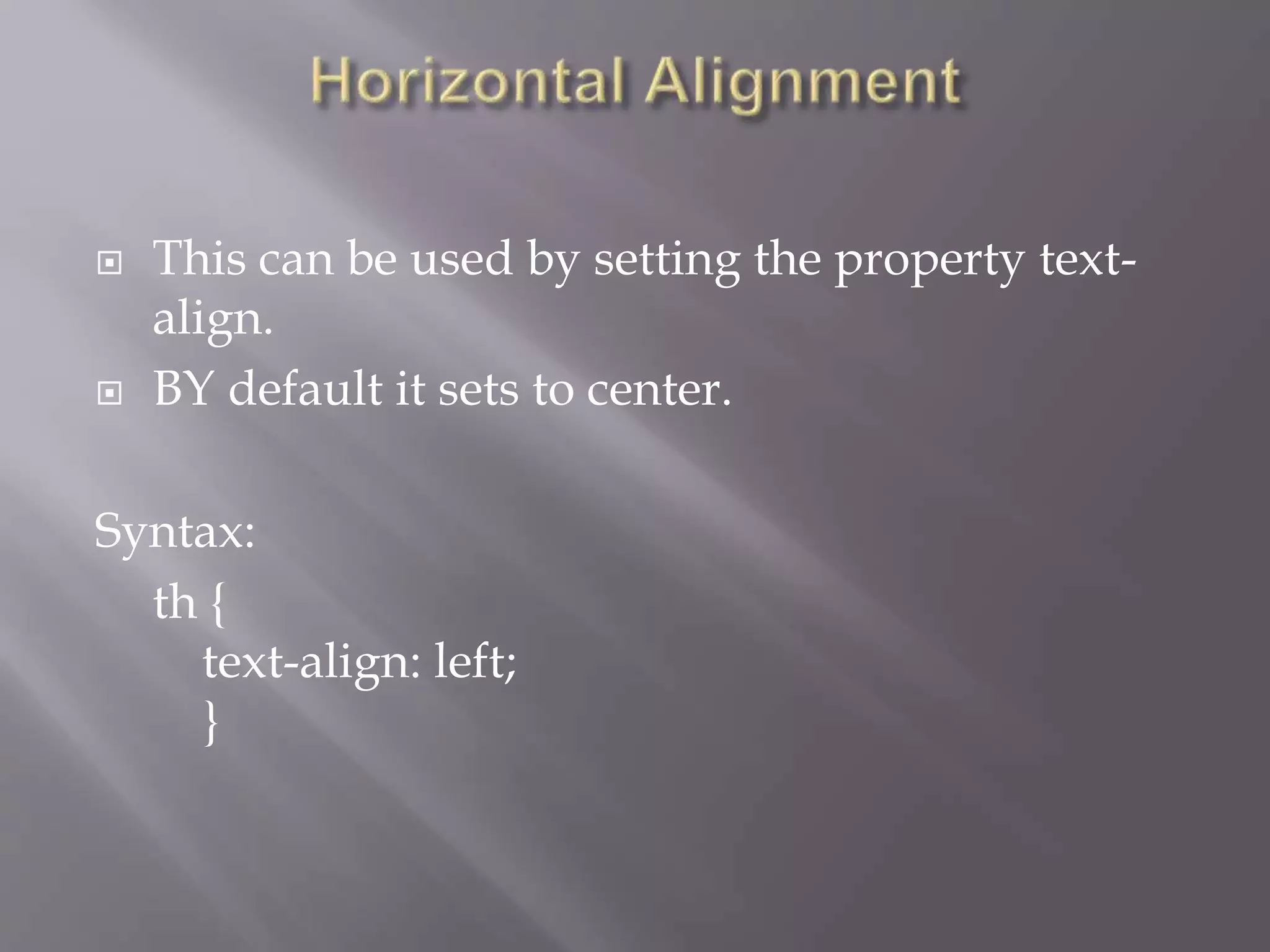  This can be used by setting the property text-
align.
 BY default it sets to center.
Syntax:
th {
text-align: left;
}
 