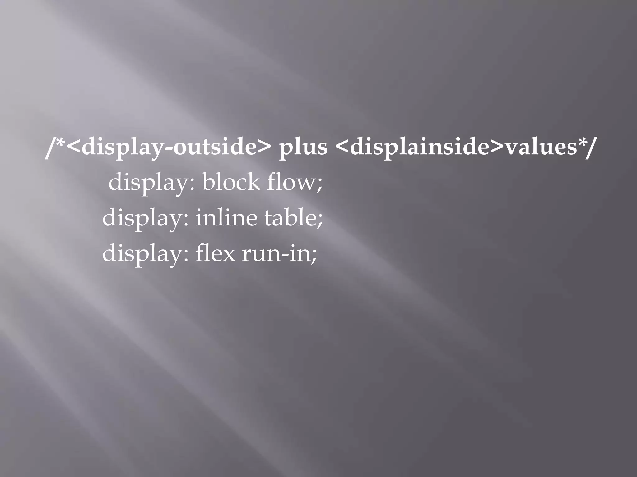 /*<display-outside> plus <displainside>values*/
display: block flow;
display: inline table;
display: flex run-in;
 
