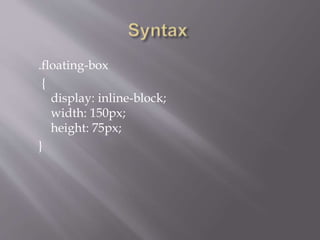 .floating-box
{
display: inline-block;
width: 150px;
height: 75px;
}
 